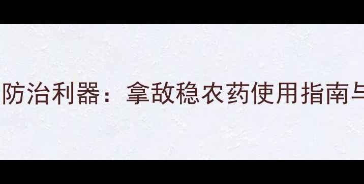 图片 水稻稻瘟病防治利器：拿敌稳农药使用指南与效果分析2