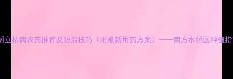 图片 水稻立枯病农药推荐及防治技巧（附最新用药方案）——南方水稻区种植指南2