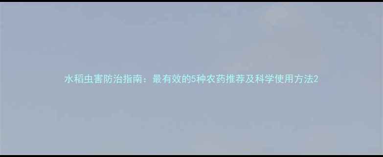 图片 水稻虫害防治指南：最有效的5种农药推荐及科学使用方法2