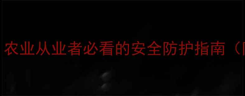图片 水胺硫磷中毒事件频发？农业从业者必看的安全防护指南（附急救流程与政策解读）