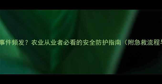 图片 水胺硫磷中毒事件频发？农业从业者必看的安全防护指南（附急救流程与政策解读）1