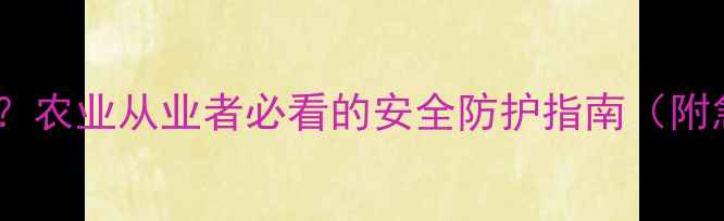 图片 水胺硫磷中毒事件频发？农业从业者必看的安全防护指南（附急救流程与政策解读）2