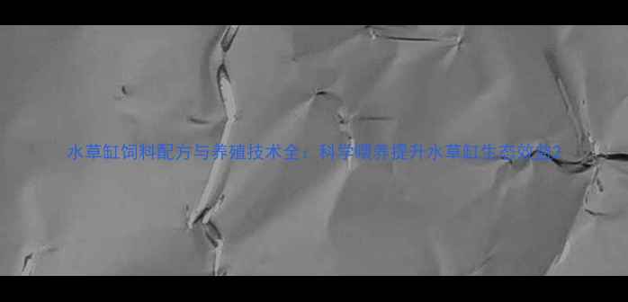 图片 水草缸饲料配方与养殖技术全：科学喂养提升水草缸生态效益2