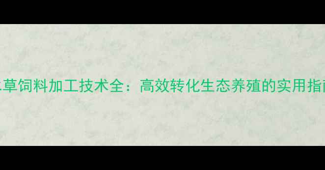 图片 水草饲料加工技术全：高效转化生态养殖的实用指南