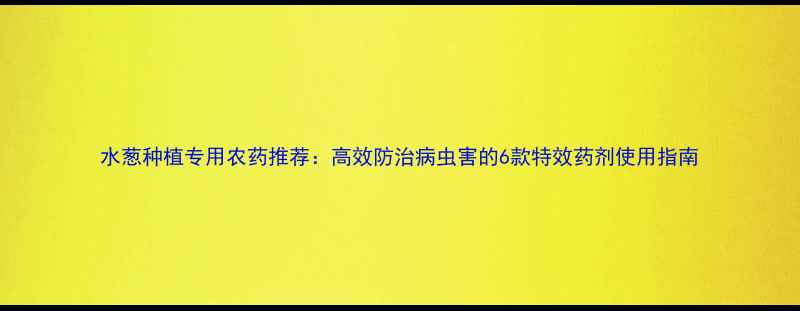 图片 水葱种植专用农药推荐：高效防治病虫害的6款特效药剂使用指南