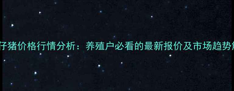 图片 江苏仔猪价格行情分析：养殖户必看的最新报价及市场趋势解读1
