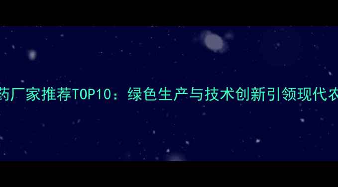 图片 江苏农药厂家推荐TOP10：绿色生产与技术创新引领现代农业发展