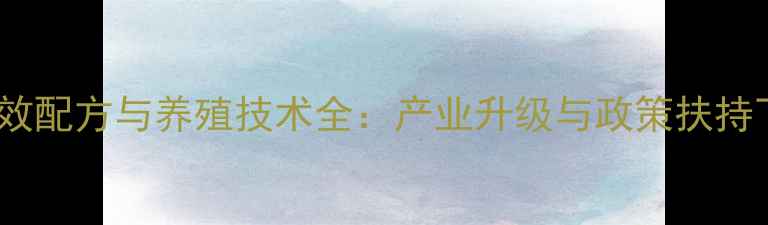 图片 江苏带鱼饲料高效配方与养殖技术全：产业升级与政策扶持下的机遇与挑战1