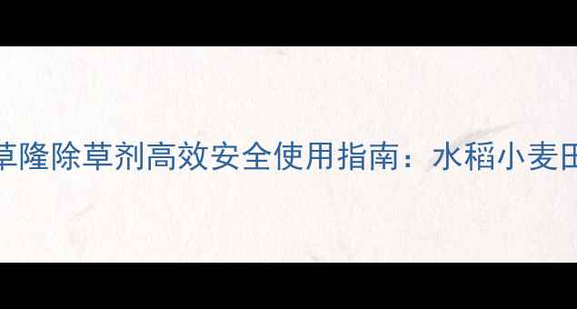 图片 江苏快达敌草隆除草剂高效安全使用指南：水稻小麦田除草全攻略