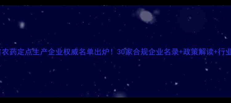 图片 江苏省农药定点生产企业权威名单出炉！30家合规企业名录+政策解读+行业趋势2