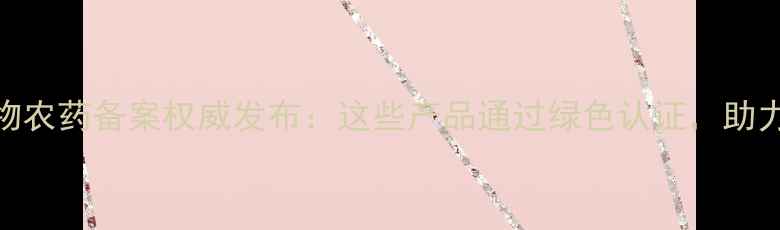 图片 江苏省生物农药备案权威发布：这些产品通过绿色认证，助力乡村振兴