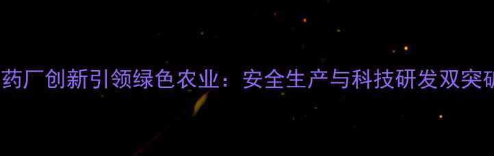 图片 江苏神农农药厂创新引领绿色农业：安全生产与科技研发双突破企业动态2