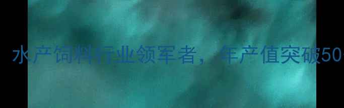图片 江苏粤海饲料有限公司：水产饲料行业领军者，年产值突破50亿的生态养殖解决方案2