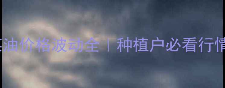 图片 江苏菜油价格波动全｜种植户必看行情指南1
