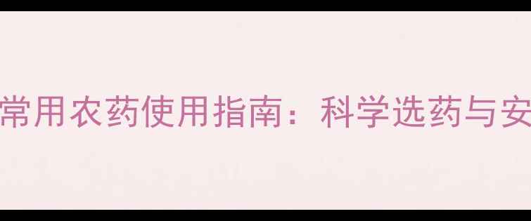 图片 江苏高淳常用农药使用指南：科学选药与安全施用全