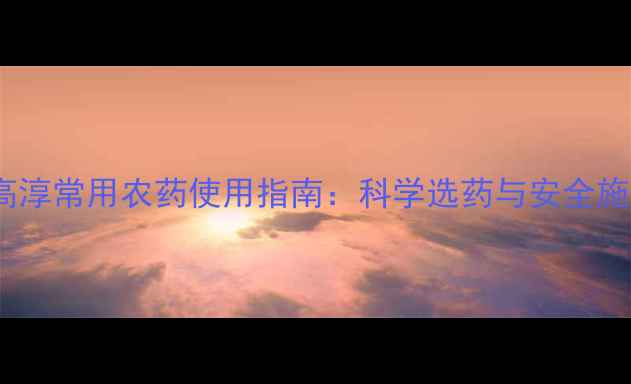 图片 江苏高淳常用农药使用指南：科学选药与安全施用全1
