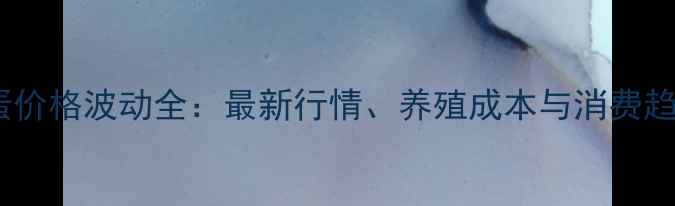 图片 江苏鸡蛋价格波动全：最新行情、养殖成本与消费趋势分析1