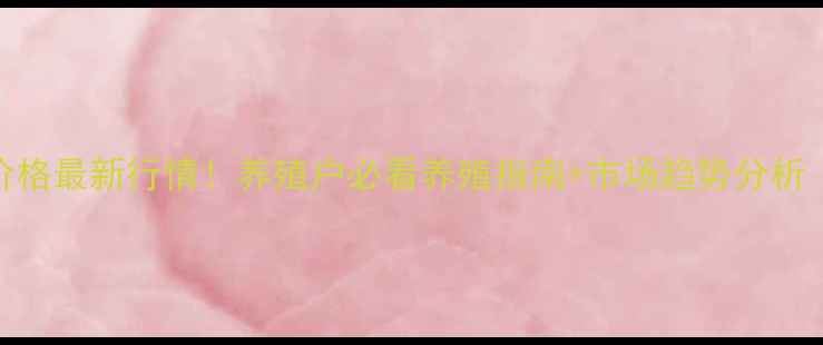 图片 江西吉安毛猪价格最新行情！养殖户必看养殖指南+市场趋势分析（附9月数据）1