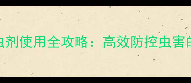 图片 江西巴姆博杀虫剂使用全攻略：高效防控虫害的农业技术指南