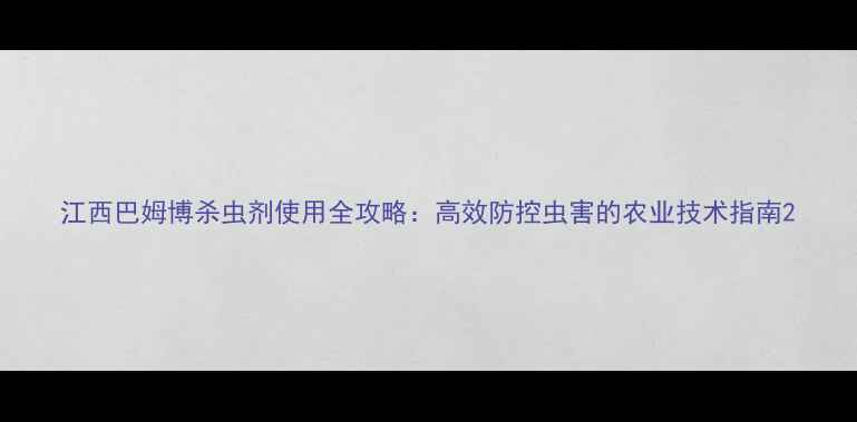 图片 江西巴姆博杀虫剂使用全攻略：高效防控虫害的农业技术指南2