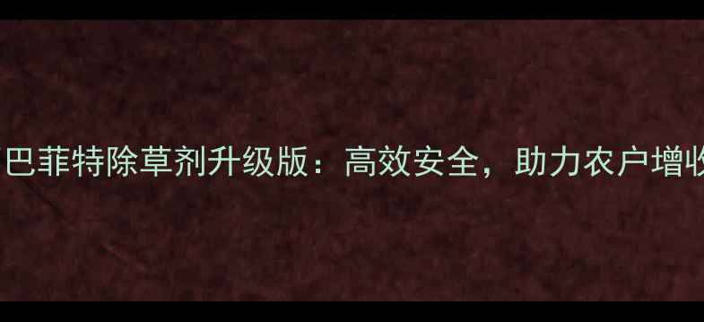 图片 江西巴菲特除草剂升级版：高效安全，助力农户增收！2