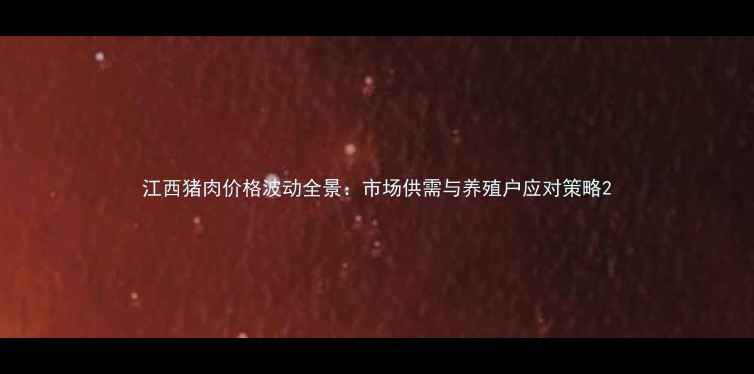 图片 江西猪肉价格波动全景：市场供需与养殖户应对策略2