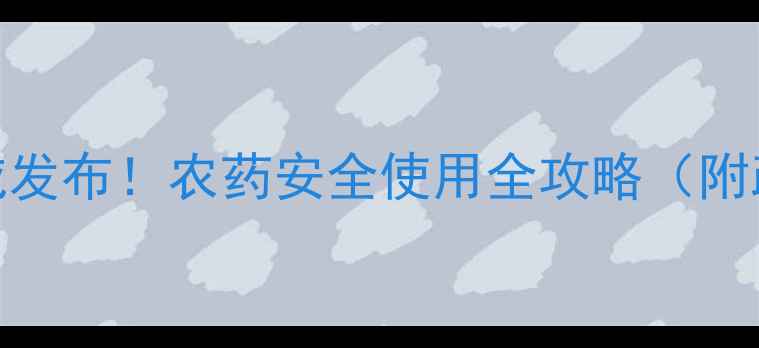 图片 江西省农药管理局权威发布！农药安全使用全攻略（附政策解读+实操技巧）1