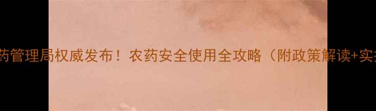 图片 江西省农药管理局权威发布！农药安全使用全攻略（附政策解读+实操技巧）2