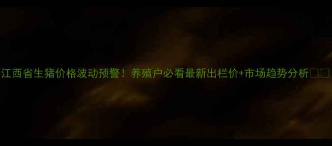 图片 江西省生猪价格波动预警！养殖户必看最新出栏价+市场趋势分析🐷💰