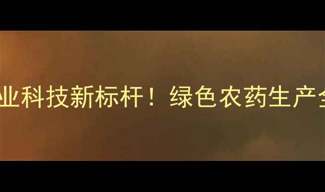 图片 江都华灵农药厂：农业科技新标杆！绿色农药生产全流程+30年技术沉淀