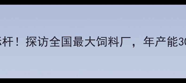 图片 沂南县饲料行业标杆！探访全国最大饲料厂，年产能30万吨的农业心脏1