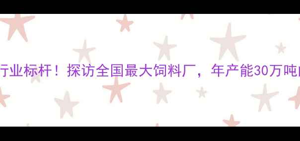 图片 沂南县饲料行业标杆！探访全国最大饲料厂，年产能30万吨的农业心脏2