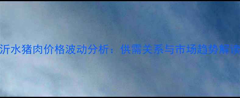 图片 沂水猪肉价格波动分析：供需关系与市场趋势解读