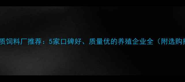 图片 沈阳优质饲料厂推荐：5家口碑好、质量优的养殖企业全（附选购指南）2