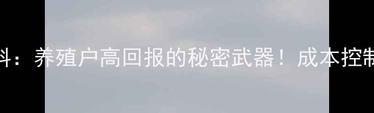 图片 沈阳农祥猪全价饲料：养殖户高回报的秘密武器！成本控制+生长速度全攻略2