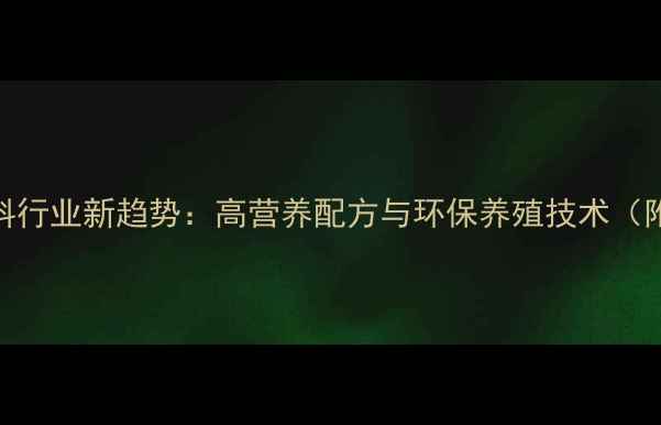 图片 沈阳反刍饲料行业新趋势：高营养配方与环保养殖技术（附采购指南）