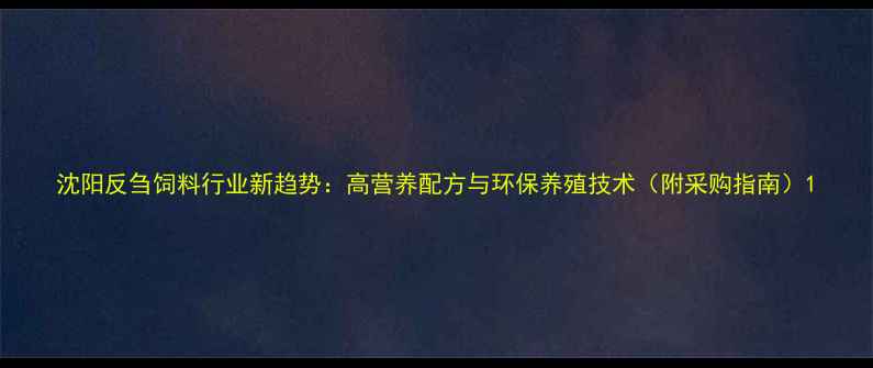 图片 沈阳反刍饲料行业新趋势：高营养配方与环保养殖技术（附采购指南）1