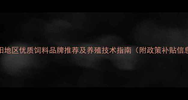 图片 沈阳地区优质饲料品牌推荐及养殖技术指南（附政策补贴信息）