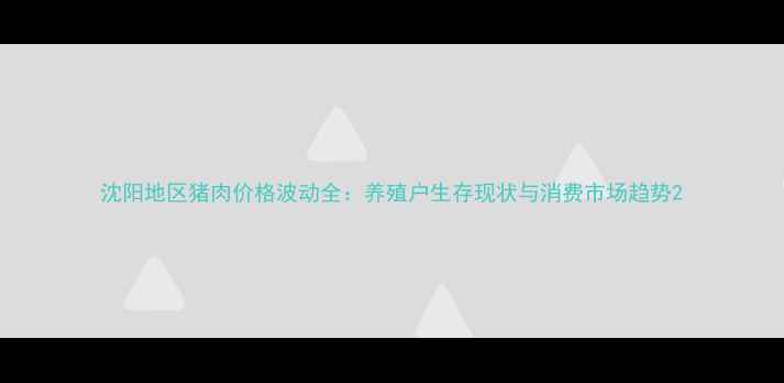 图片 沈阳地区猪肉价格波动全：养殖户生存现状与消费市场趋势2