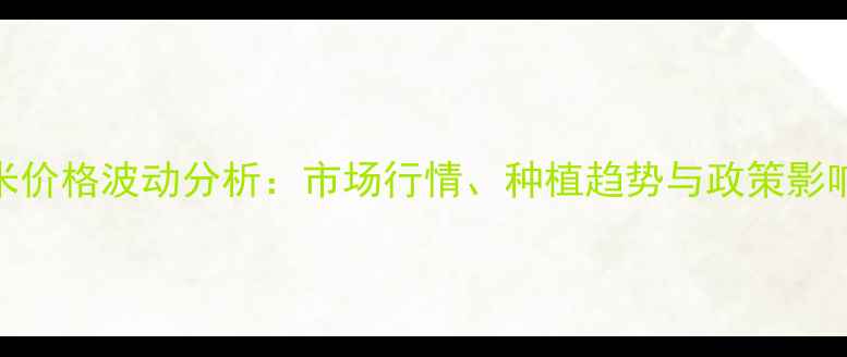 图片 沈阳玉米价格波动分析：市场行情、种植趋势与政策影响全解读