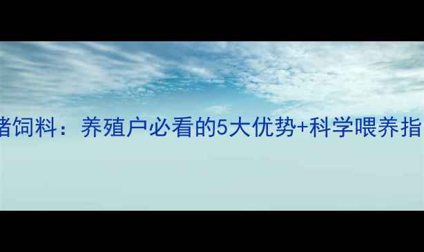 图片 沧州本地猪饲料：养殖户必看的5大优势+科学喂养指南🐷💪🌾1