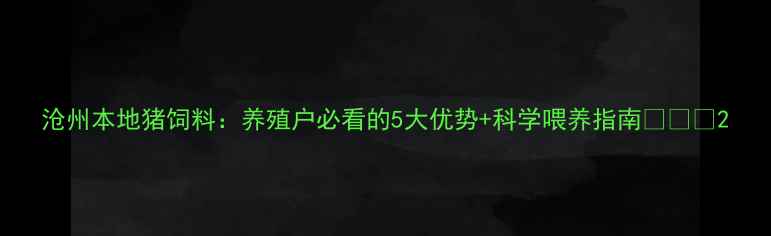 图片 沧州本地猪饲料：养殖户必看的5大优势+科学喂养指南🐷💪🌾2
