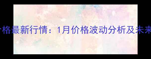 图片 沧州玉米价格最新行情：1月价格波动分析及未来趋势预测1