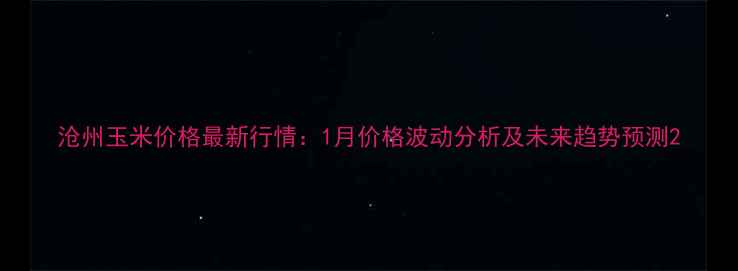 图片 沧州玉米价格最新行情：1月价格波动分析及未来趋势预测2