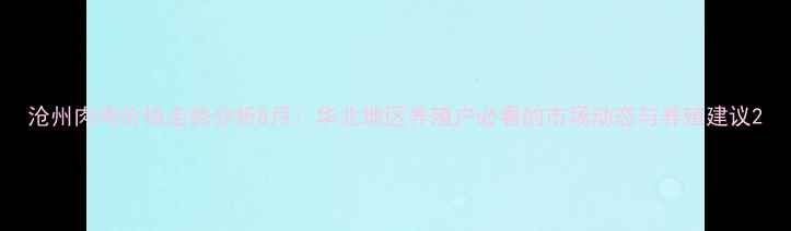 图片 沧州肉鸡价格走势分析8月：华北地区养殖户必看的市场动态与养殖建议2