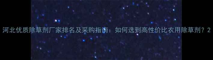 图片 河北优质除草剂厂家排名及采购指南：如何选到高性价比农用除草剂？2