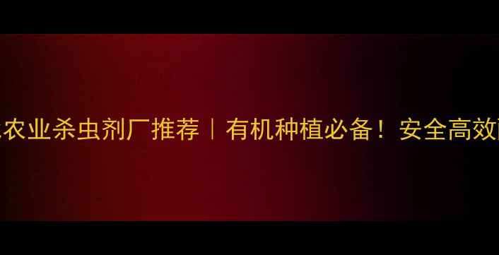 图片 河北农业杀虫剂厂推荐｜有机种植必备！安全高效配方