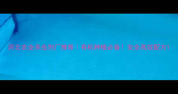 图片 河北农业杀虫剂厂推荐｜有机种植必备！安全高效配方1