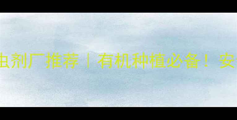 图片 河北农业杀虫剂厂推荐｜有机种植必备！安全高效配方2