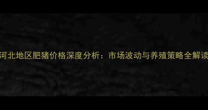 图片 河北地区肥猪价格深度分析：市场波动与养殖策略全解读